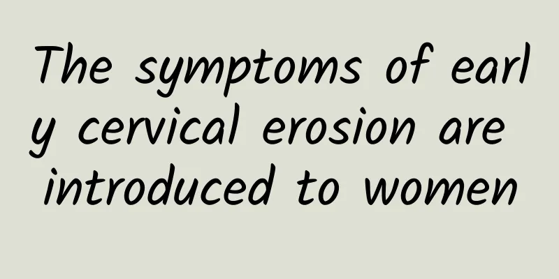 The symptoms of early cervical erosion are introduced to women