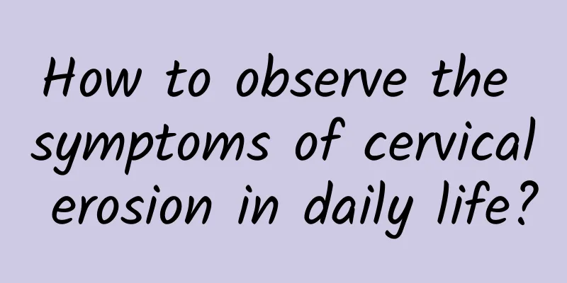 How to observe the symptoms of cervical erosion in daily life?