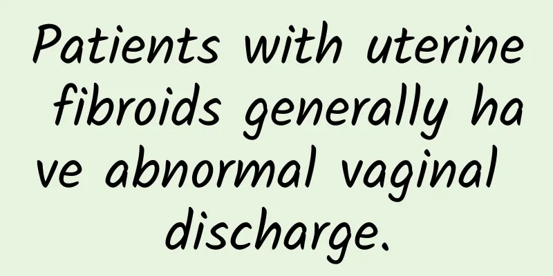Patients with uterine fibroids generally have abnormal vaginal discharge.