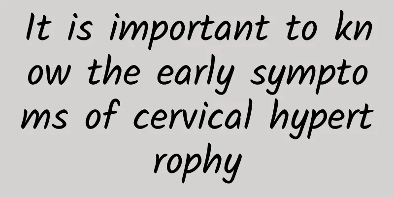 It is important to know the early symptoms of cervical hypertrophy