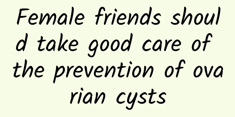 Female friends should take good care of the prevention of ovarian cysts