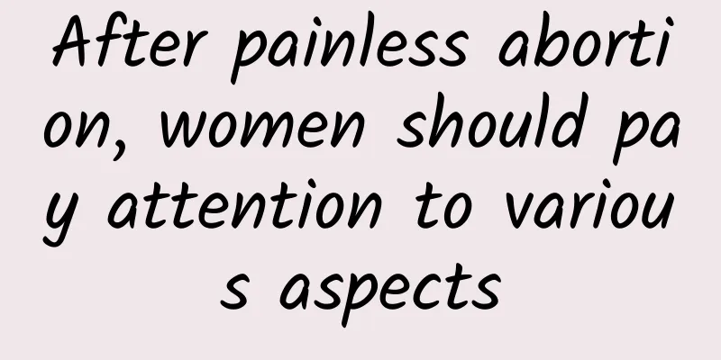 After painless abortion, women should pay attention to various aspects