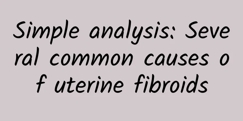Simple analysis: Several common causes of uterine fibroids