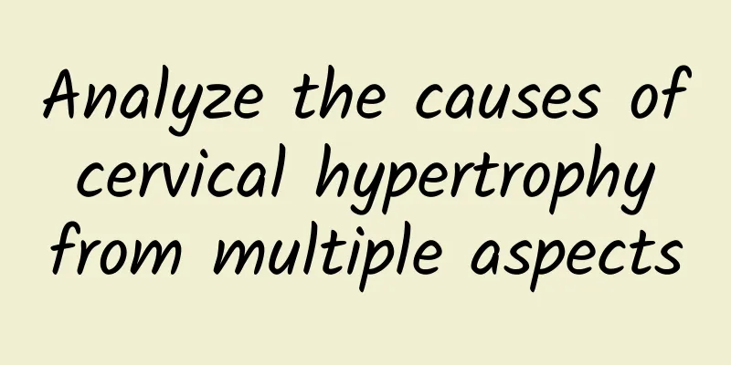 Analyze the causes of cervical hypertrophy from multiple aspects