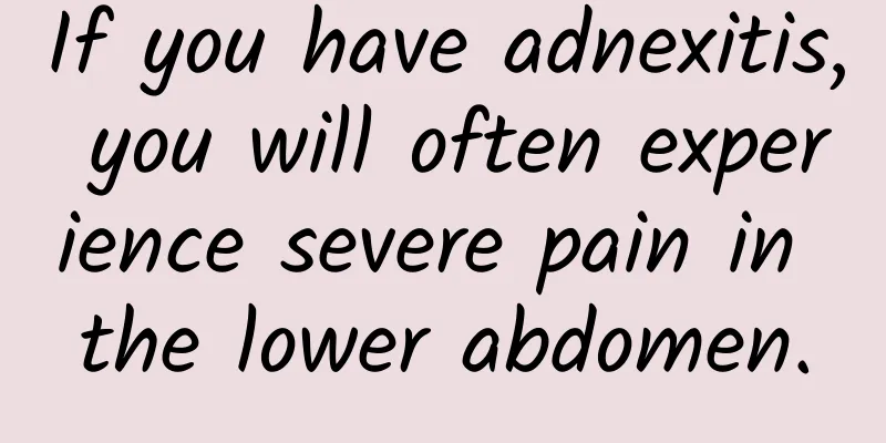 If you have adnexitis, you will often experience severe pain in the lower abdomen.