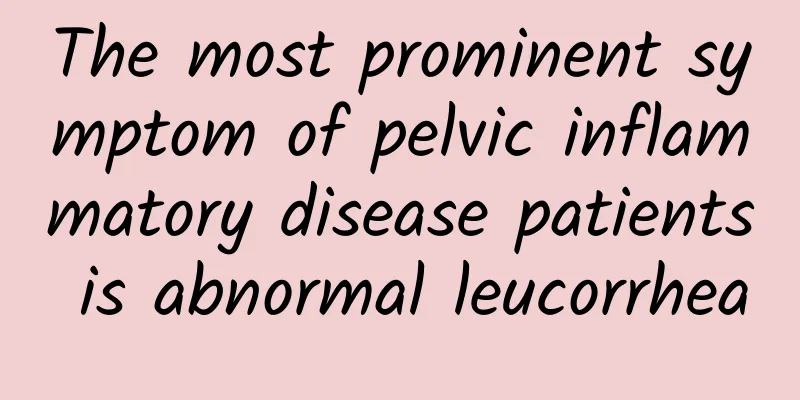 The most prominent symptom of pelvic inflammatory disease patients is abnormal leucorrhea