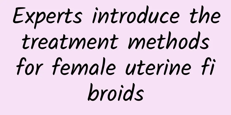 Experts introduce the treatment methods for female uterine fibroids