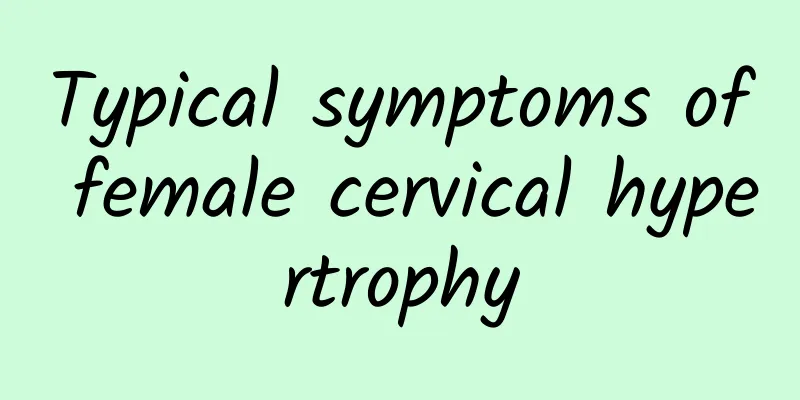 Typical symptoms of female cervical hypertrophy