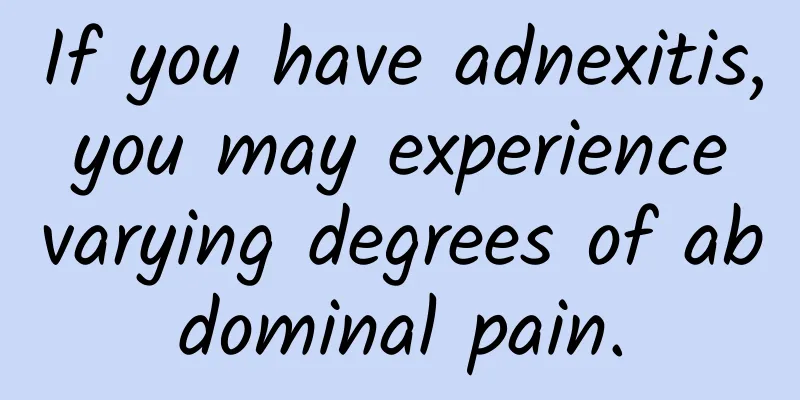 If you have adnexitis, you may experience varying degrees of abdominal pain.