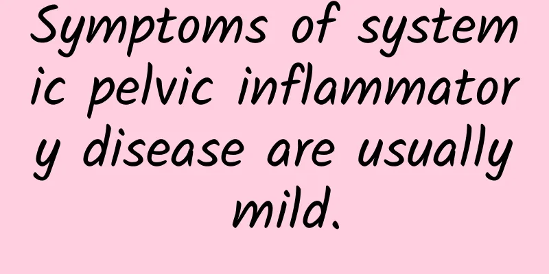 Symptoms of systemic pelvic inflammatory disease are usually mild.