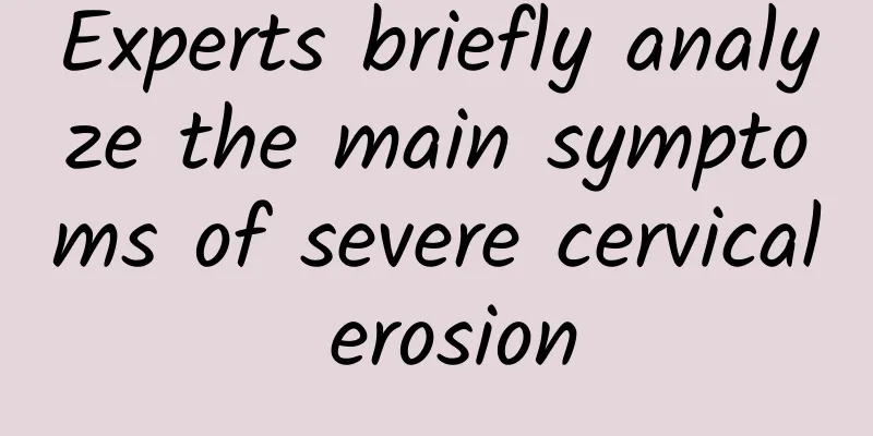 Experts briefly analyze the main symptoms of severe cervical erosion