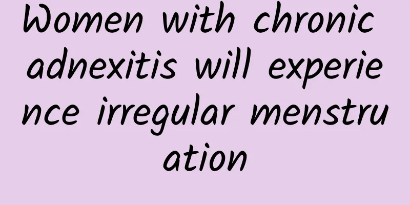 Women with chronic adnexitis will experience irregular menstruation