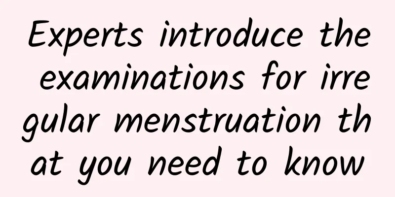 Experts introduce the examinations for irregular menstruation that you need to know
