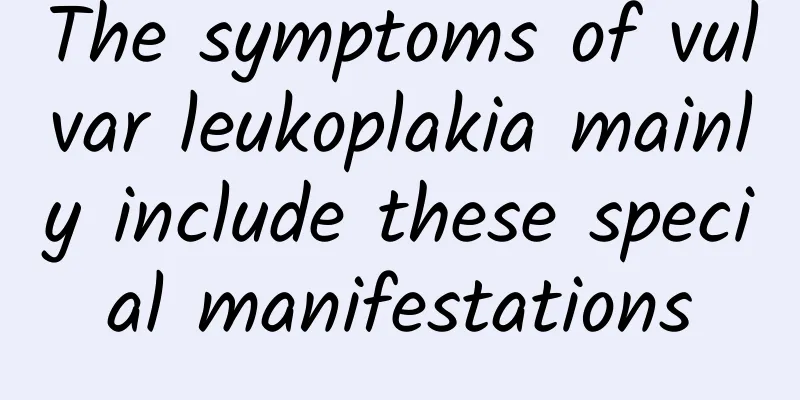 The symptoms of vulvar leukoplakia mainly include these special manifestations