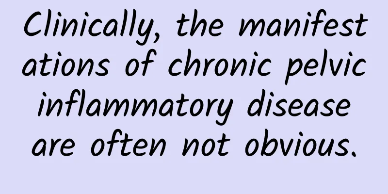 Clinically, the manifestations of chronic pelvic inflammatory disease are often not obvious.