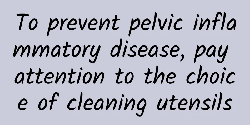 To prevent pelvic inflammatory disease, pay attention to the choice of cleaning utensils