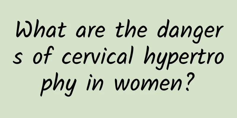 What are the dangers of cervical hypertrophy in women?
