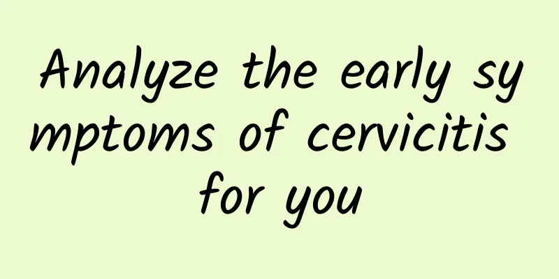Analyze the early symptoms of cervicitis for you