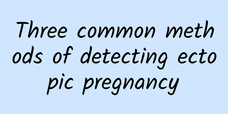 Three common methods of detecting ectopic pregnancy