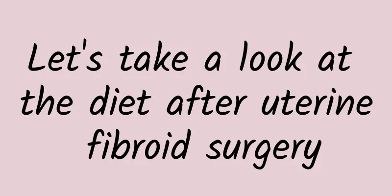 Let's take a look at the diet after uterine fibroid surgery