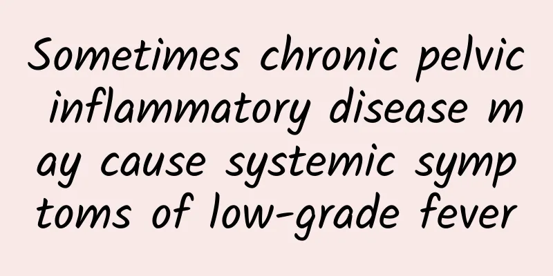 Sometimes chronic pelvic inflammatory disease may cause systemic symptoms of low-grade fever