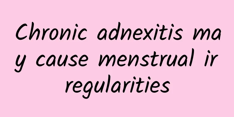 Chronic adnexitis may cause menstrual irregularities
