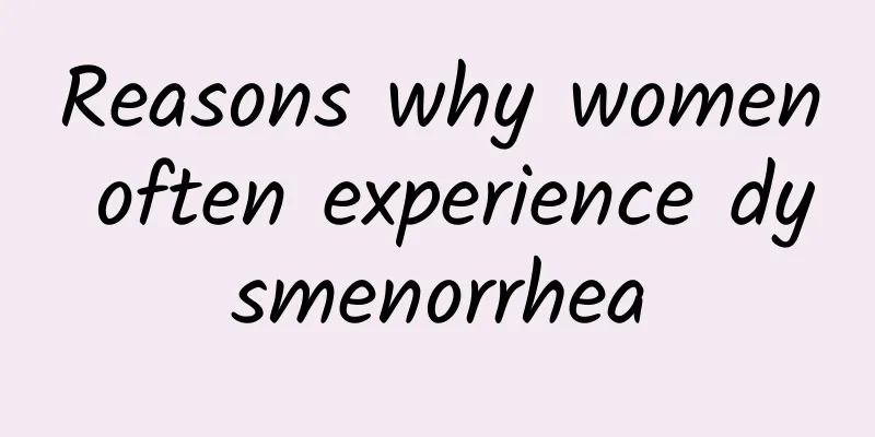 Reasons why women often experience dysmenorrhea
