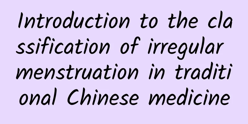 Introduction to the classification of irregular menstruation in traditional Chinese medicine