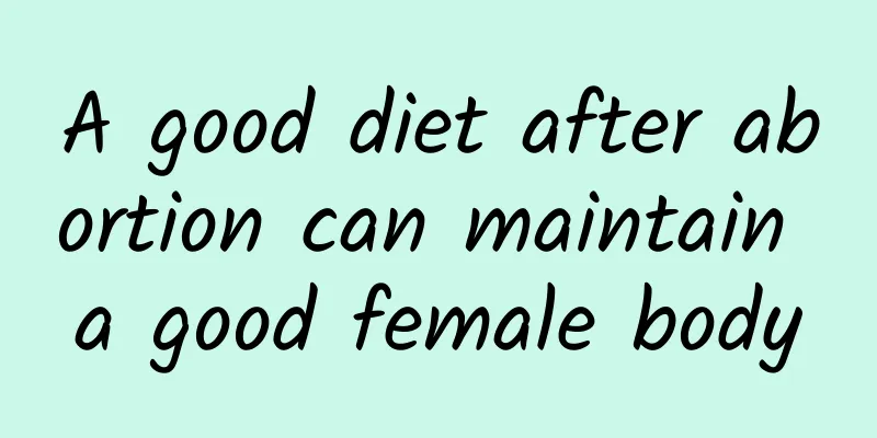 A good diet after abortion can maintain a good female body