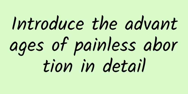 Introduce the advantages of painless abortion in detail