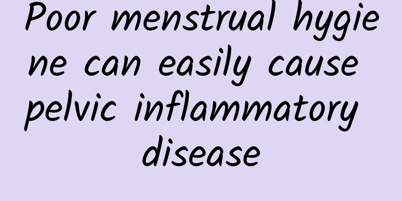 Poor menstrual hygiene can easily cause pelvic inflammatory disease