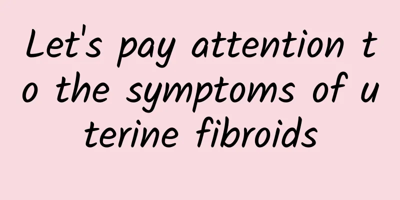 Let's pay attention to the symptoms of uterine fibroids