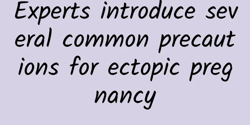 Experts introduce several common precautions for ectopic pregnancy