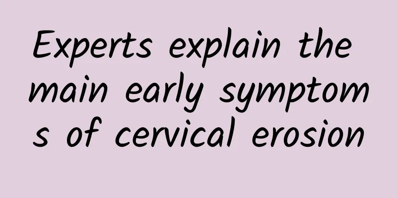 Experts explain the main early symptoms of cervical erosion