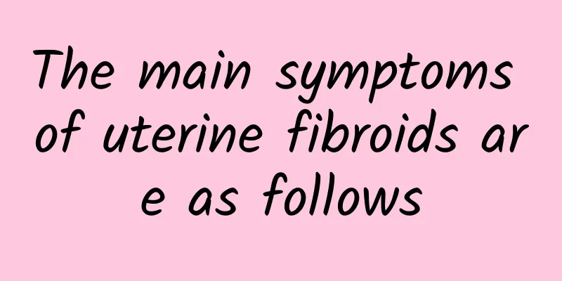 The main symptoms of uterine fibroids are as follows