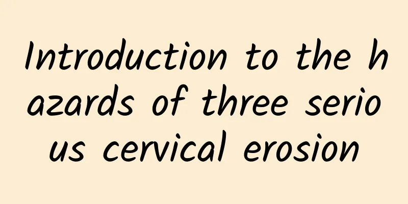 Introduction to the hazards of three serious cervical erosion