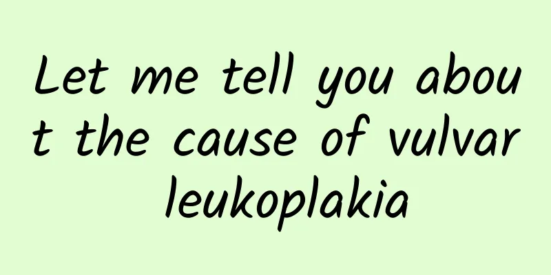 Let me tell you about the cause of vulvar leukoplakia