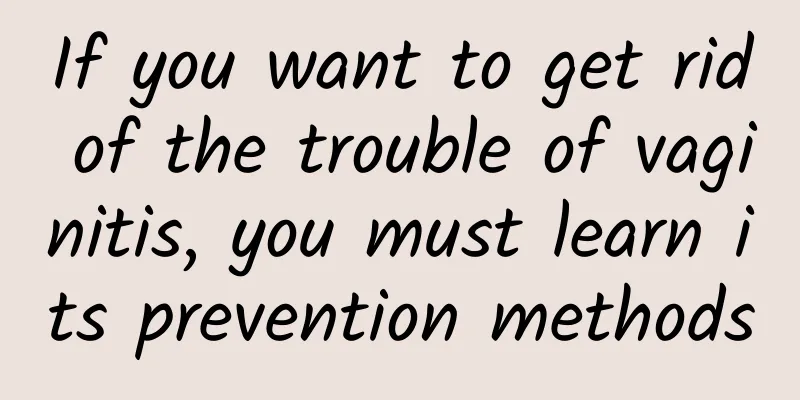 If you want to get rid of the trouble of vaginitis, you must learn its prevention methods