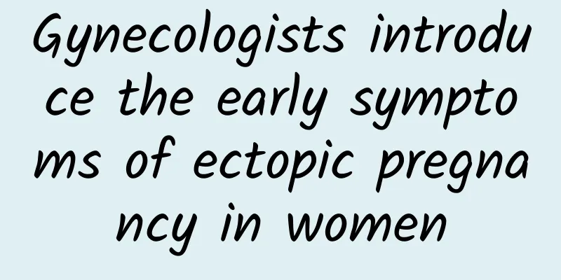 Gynecologists introduce the early symptoms of ectopic pregnancy in women