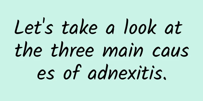 Let's take a look at the three main causes of adnexitis.