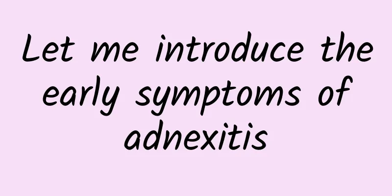 Let me introduce the early symptoms of adnexitis