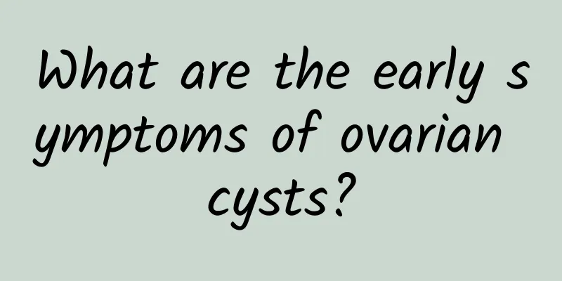 What are the early symptoms of ovarian cysts?
