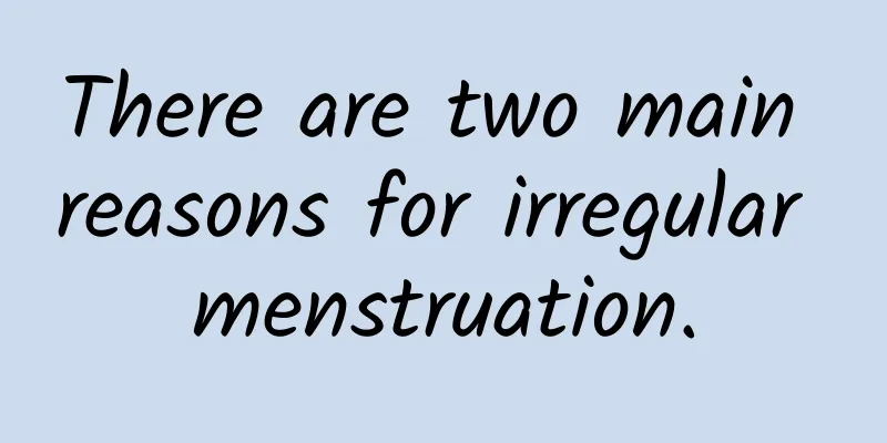 There are two main reasons for irregular menstruation.