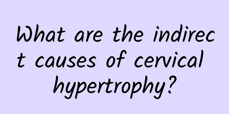 What are the indirect causes of cervical hypertrophy?