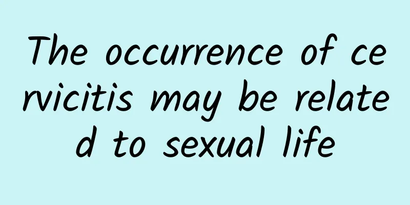 The occurrence of cervicitis may be related to sexual life