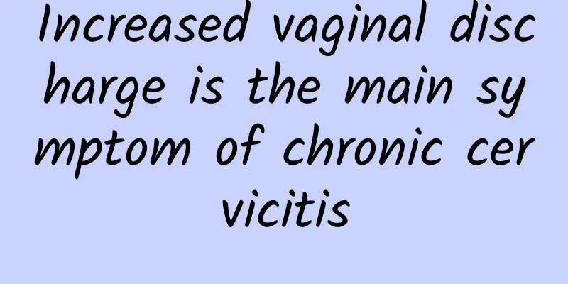 Increased vaginal discharge is the main symptom of chronic cervicitis