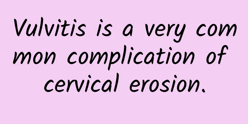 Vulvitis is a very common complication of cervical erosion.