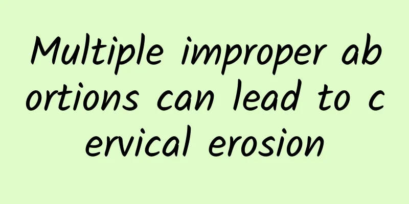 Multiple improper abortions can lead to cervical erosion
