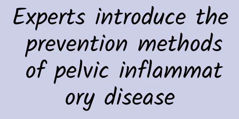 Experts introduce the prevention methods of pelvic inflammatory disease