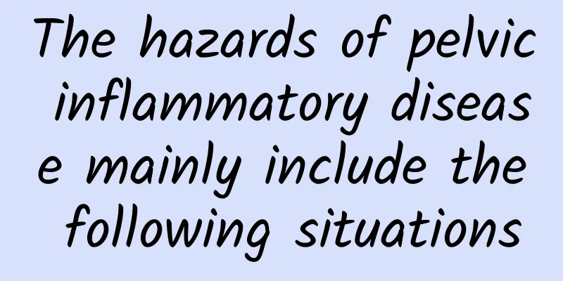 The hazards of pelvic inflammatory disease mainly include the following situations
